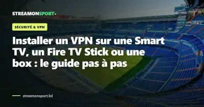 Installer un VPN sur une Smart TV, un Fire TV Stick ou une box : le guide pas à pas